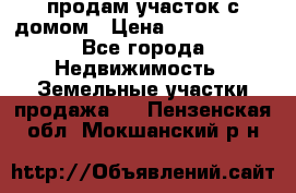 продам участок с домом › Цена ­ 1 200 000 - Все города Недвижимость » Земельные участки продажа   . Пензенская обл.,Мокшанский р-н